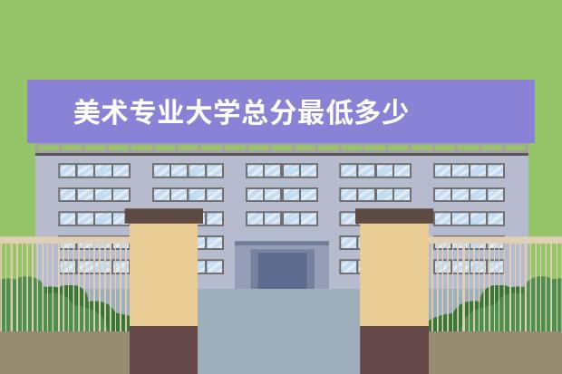 美术专业大学总分最低多少 
  其他信息：
  <br/>