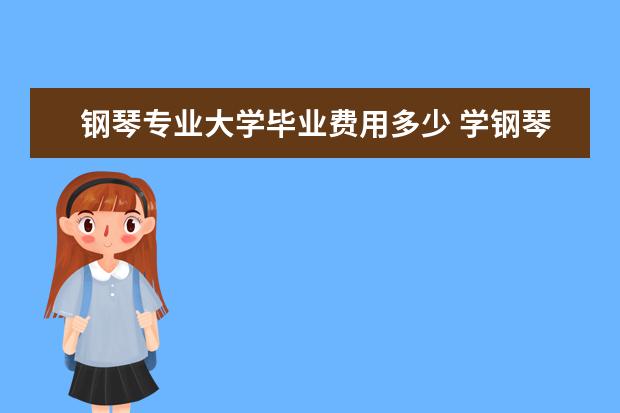 钢琴专业大学毕业费用多少 学钢琴要多少钱