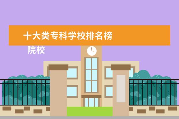 十大类专科学校排名榜 
  院校专业：
  <br/>
