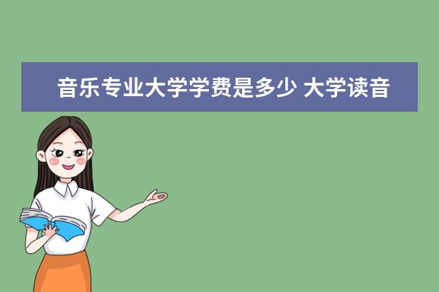 音乐专业大学学费是多少 大学读音乐学院学费一年要多少钱?