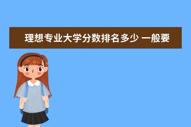 理想专业大学分数排名多少 一般要多少分才可以考上大学??