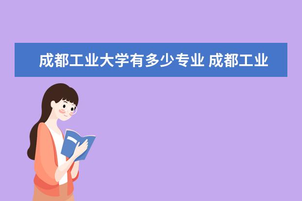 成都工业大学有多少专业 成都工业职业技术学院代码是多少?