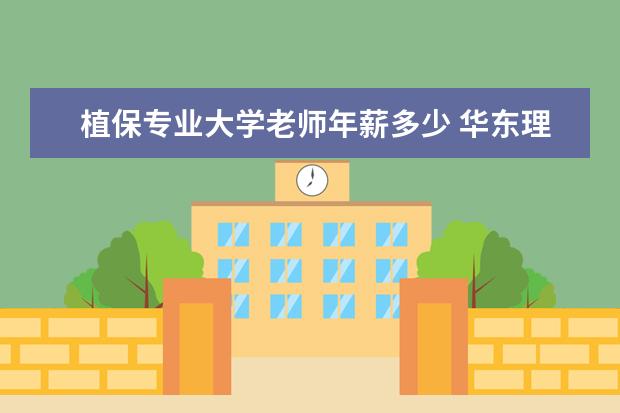 植保专业大学老师年薪多少 华东理工大学植保博士就业前景