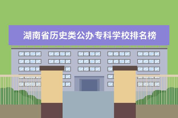 湖南省历史类公办专科学校排名榜 湖南省专科学校的排名