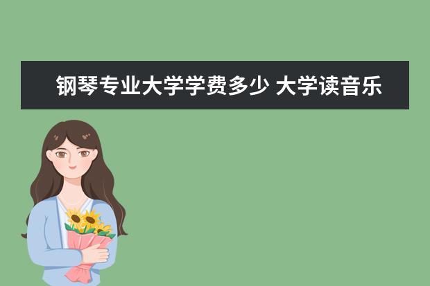 钢琴专业大学学费多少 大学读音乐学院学费一年要多少钱?