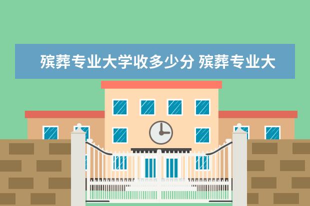 殡葬专业大学收多少分 殡葬专业大学排名