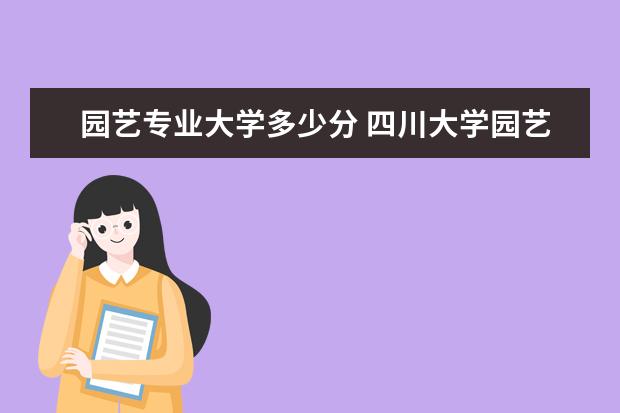 园艺专业大学多少分 四川大学园艺专业分数线