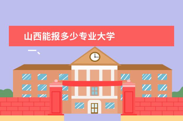 山西能报多少专业大学 
  一、2021年山西高考志愿每个学校可以报几个专业