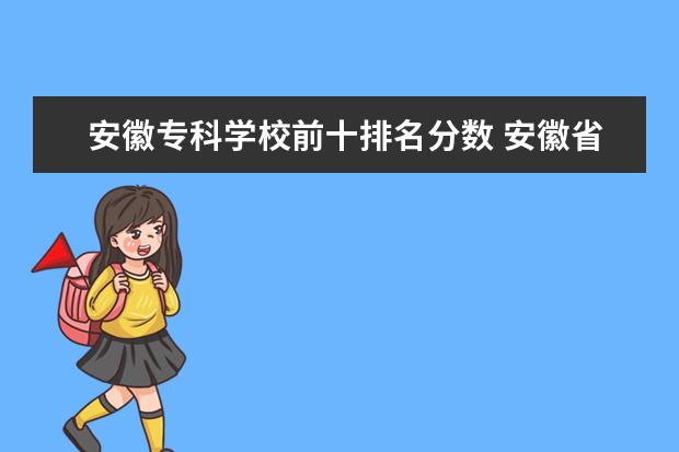 安徽专科学校前十排名分数 安徽省内大专排名及分数线