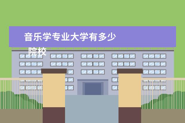 音乐学专业大学有多少 
  院校专业：
  <br/>