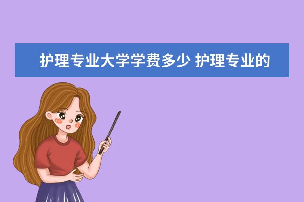 护理专业大学学费多少 护理专业的学费是多少呢?