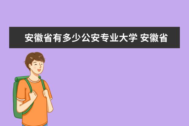 安徽省有多少公安专业大学 安徽省有多少个大学?