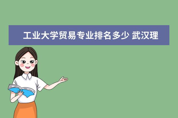 工业大学贸易专业排名多少 武汉理工大学各个专业的权威排名