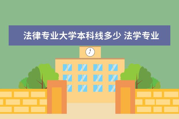 法律专业大学本科线多少 法学专业2022年多少分