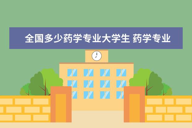 全国多少药学专业大学生 药学专业毕业好找工作吗?