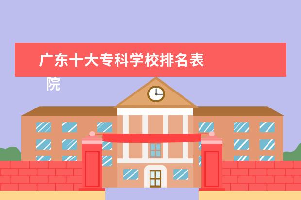 广东十大专科学校排名表 
  院校专业：
  <br/>