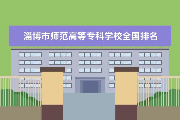 淄博市师范高等专科学校全国排名 山东专科院校排名