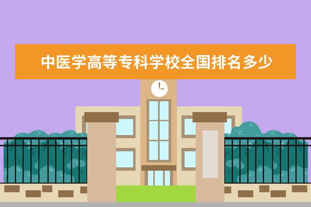 中医学高等专科学校全国排名多少 中医专科学校排名及分数线