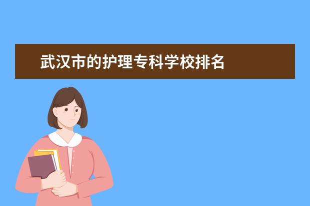 武汉市的护理专科学校排名 
  扩展资料