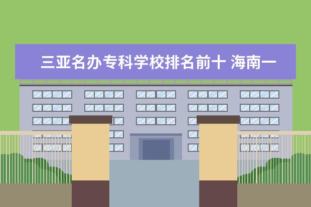 三亚名办专科学校排名前十 海南一共有多少所大学 ?