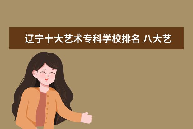 辽宁十大艺术专科学校排名 八大艺术学院是哪几个?