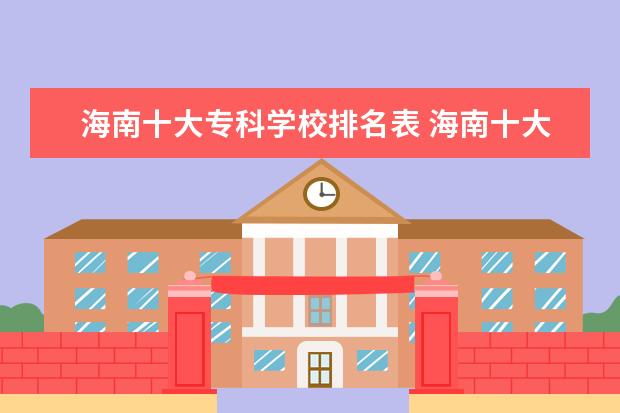 海南十大专科学校排名表 海南十大专科学校排名