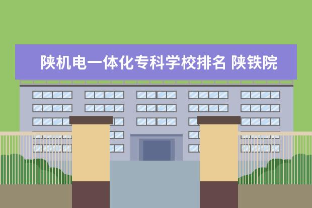 陕机电一体化专科学校排名 陕铁院机电一体化在哪个校区