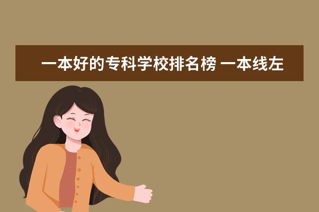 一本好的专科学校排名榜 一本线左右可以哪些大学哪些好专业啊