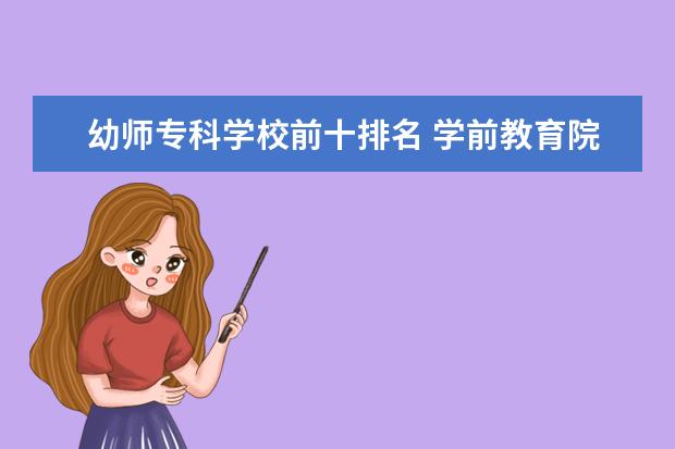 幼师专科学校前十排名 学前教育院校排名,比较好的专科幼师学校有哪些 - 百...