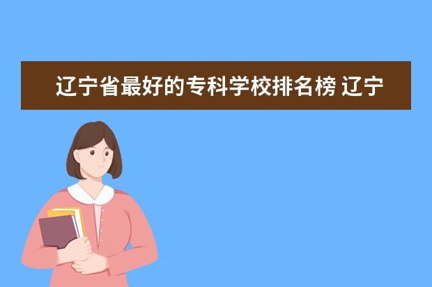 辽宁省最好的专科学校排名榜 辽宁省内大专排名