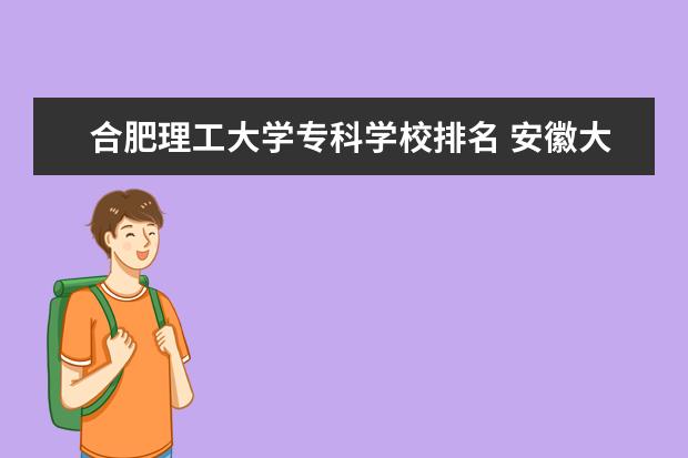 合肥理工大学专科学校排名 安徽大专院校排名是?