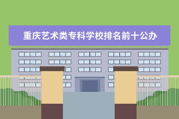 重庆艺术类专科学校排名前十公办 中国前十音乐学院排名