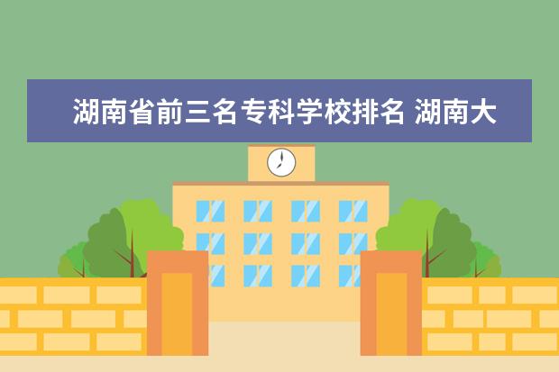 湖南省前三名专科学校排名 湖南大专的排名