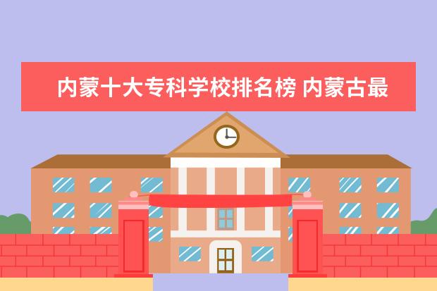 内蒙十大专科学校排名榜 内蒙古最好的专科学校