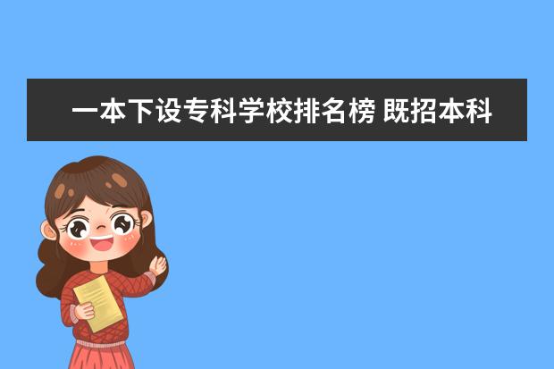 一本下设专科学校排名榜 既招本科又招专科的学校好吗?附开设专科的一本院校...