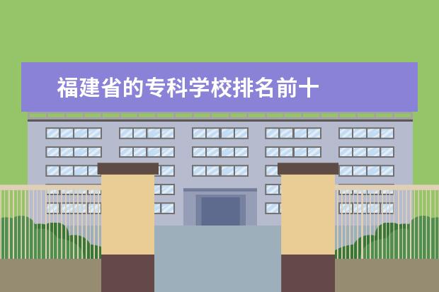 福建省的专科学校排名前十 
  福建船政交通职业学院