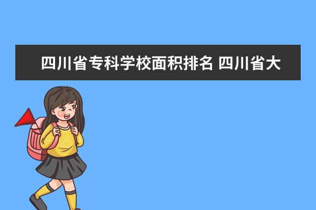 四川省专科学校面积排名 四川省大专院校排名