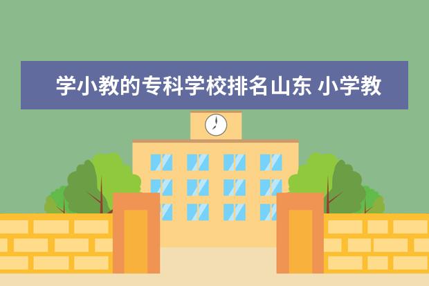 学小教的专科学校排名山东 小学教育前景