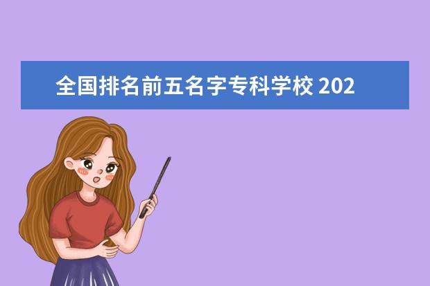 全国排名前五名字专科学校 2022全国专科学校排名