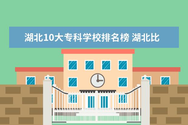 湖北10大专科学校排名榜 湖北比较好的专科学校排名