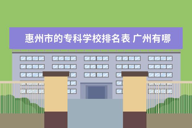 惠州市的专科学校排名表 广州有哪些一本大学?