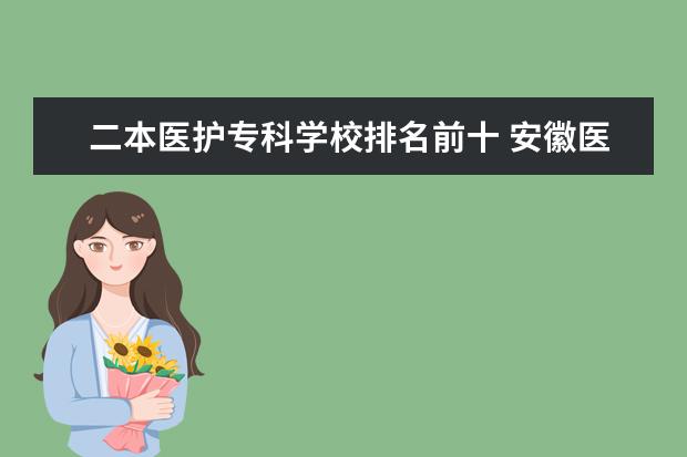 二本医护专科学校排名前十 安徽医科大学是一本还是二本大学
