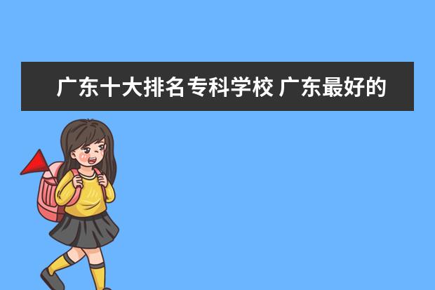 广东十大排名专科学校 广东最好的十大专科学校