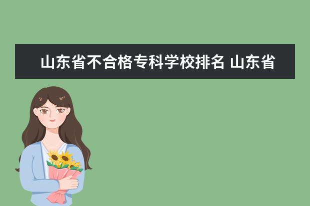 山东省不合格专科学校排名 山东省双高计划专科学校排名