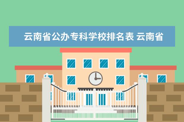 云南省公办专科学校排名表 云南省大专排名一览表