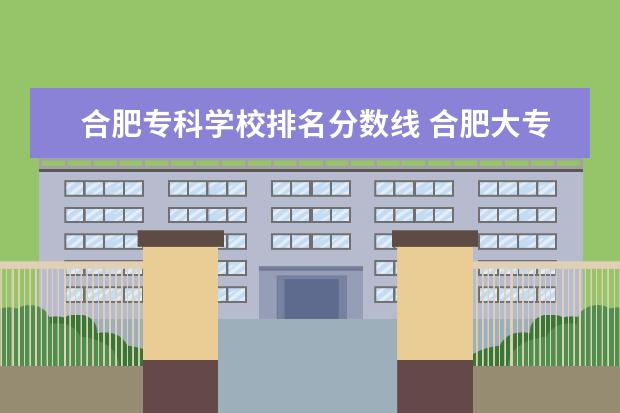 合肥专科学校排名分数线 合肥大专学校分数线多少