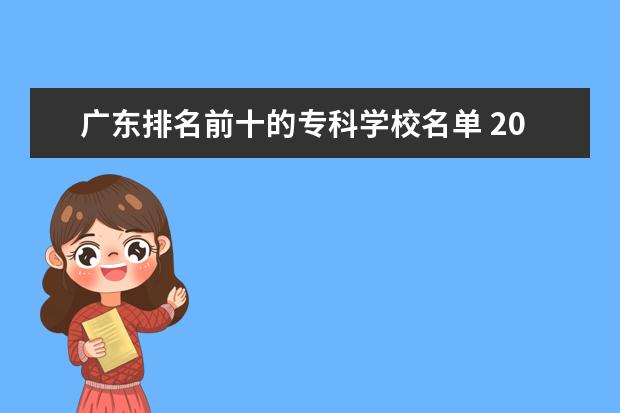 广东排名前十的专科学校名单 2022广东最好的专科学校排名