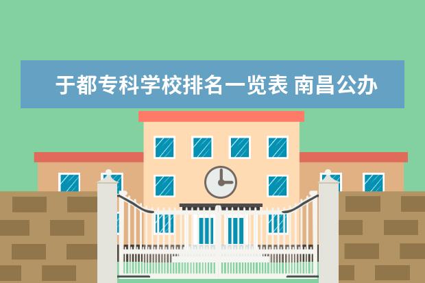 于都专科学校排名一览表 南昌公办技校排名一览表