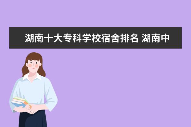 湖南十大专科学校宿舍排名 湖南中医药高等专科学校宿舍怎么样