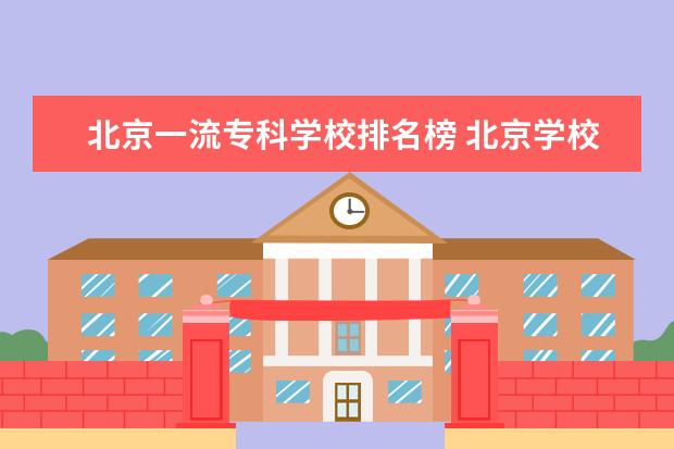 北京一流专科学校排名榜 北京学校一流一类和一流二类的区别是什么